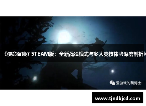《使命召唤7 STEAM版：全新战役模式与多人竞技体验深度剖析》