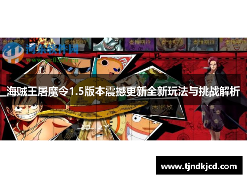 海贼王屠魔令1.5版本震撼更新全新玩法与挑战解析